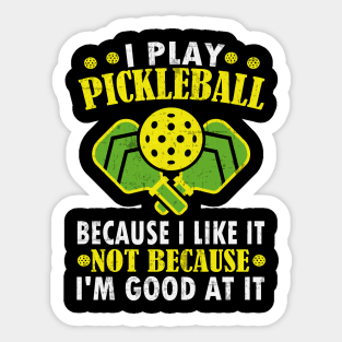 I Play Pickleball Because I Like It Not Because I'm Good At It - Funny Pickleball Sticker